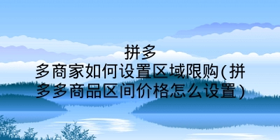 拼多多商家如何设置区域限购(拼多多商品区间价格怎么设置)