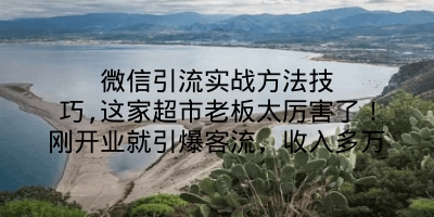 微信引流实战方法技巧,这家超市老板太厉害了！刚开业就引爆客流，收入多万