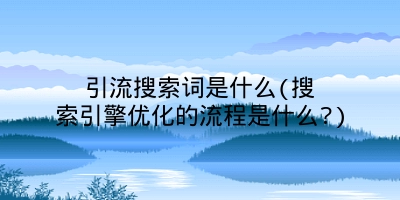 引流搜索词是什么(搜索引擎优化的流程是什么?)