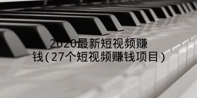 2020最新短视频赚钱(27个短视频赚钱项目)