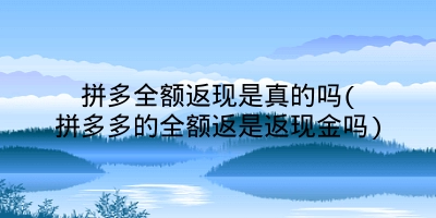 拼多全额返现是真的吗(拼多多的全额返是返现金吗)