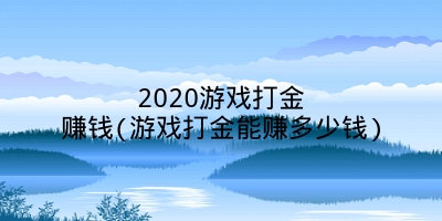 2020游戏打金赚钱(游戏打金能赚多少钱)