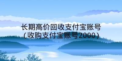 长期高价回收支付宝账号(收购支付宝账号2000)