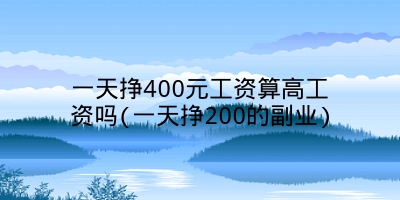 一天挣400元工资算高工资吗(一天挣200的副业)