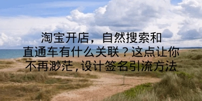 淘宝开店，自然搜索和直通车有什么关联？这点让你不再渺茫,设计签名引流方法