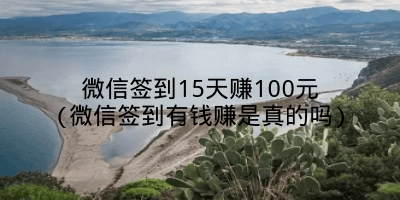 微信签到15天赚100元(微信签到有钱赚是真的吗)