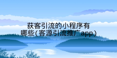 获客引流的小程序有哪些(客源引流推广app)