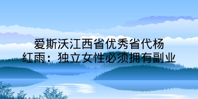 爱斯沃江西省优秀省代杨红雨：独立女性必须拥有副业