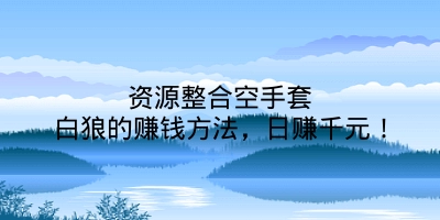 资源整合空手套白狼的赚钱方法，日赚千元！