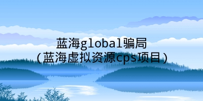 蓝海global骗局(蓝海虚拟资源cps项目)