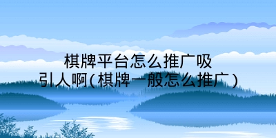 棋牌平台怎么推广吸引人啊(棋牌一般怎么推广)