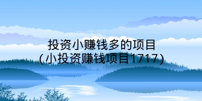 投资小赚钱多的项目(小投资赚钱项目1717)