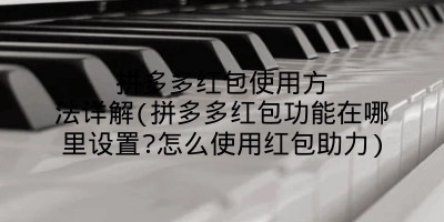 拼多多红包使用方法详解(拼多多红包功能在哪里设置?怎么使用红包助力)