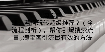 淘宝店肆，若何玩转超级推荐？（全流程剖析），帮你引爆搜索流量,淘宝客引流最有效的方法