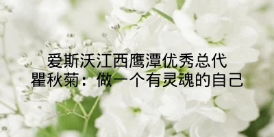 爱斯沃江西鹰潭优秀总代瞿秋菊：做一个有灵魂的自己