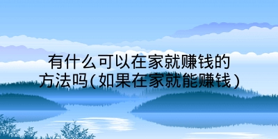 有什么可以在家就赚钱的方法吗(如果在家就能赚钱)