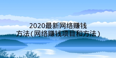 2020最新网络赚钱方法(网络赚钱项目和方法)