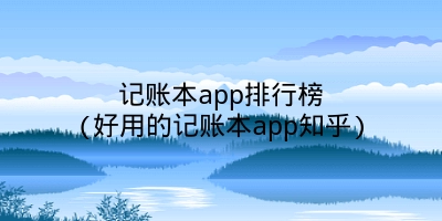 记账本app排行榜(好用的记账本app知乎)