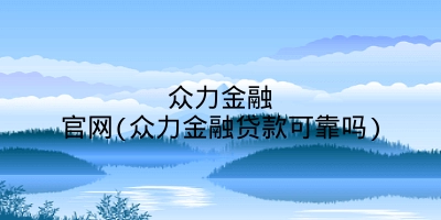 众力金融官网(众力金融贷款可靠吗)