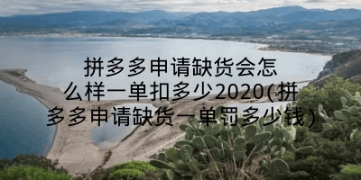 拼多多申请缺货会怎么样一单扣多少2020(拼多多申请缺货一单罚多少钱)