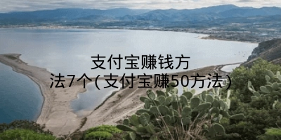 支付宝赚钱方法7个(支付宝赚50方法)