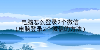 电脑怎么登录2个微信(电脑登录2个微信的方法)