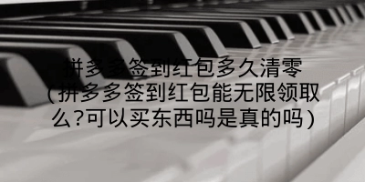 拼多多签到红包多久清零(拼多多签到红包能无限领取么?可以买东西吗是真的吗)