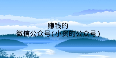 赚钱的微信公众号(小资的公众号)