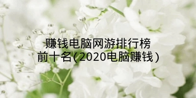 赚钱电脑网游排行榜前十名(2020电脑赚钱)