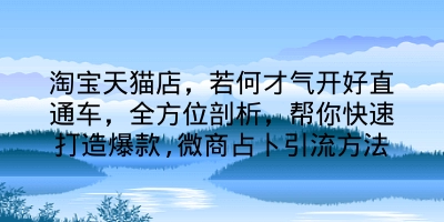 淘宝天猫店，若何才气开好直通车，全方位剖析，帮你快速打造爆款,微商占卜引流方法