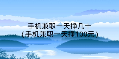 手机兼职一天挣几十(手机兼职一天挣100元)