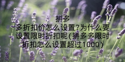 拼多多折扣价怎么设置?为什么要设置限时折扣呢(拼多多限时折扣怎么设置超过1000)