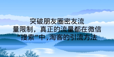 突破朋友圈密友流量限制，真正的流量都在微信“搜索”中,淘客的引流方法