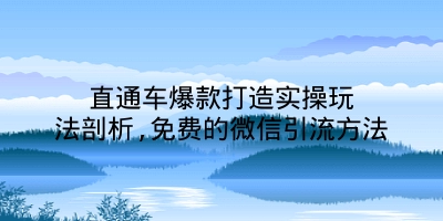 直通车爆款打造实操玩法剖析,免费的微信引流方法