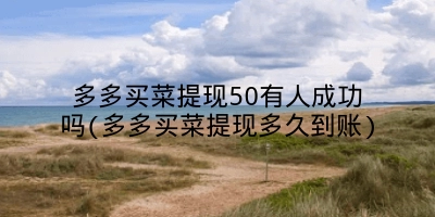 多多买菜提现50有人成功吗(多多买菜提现多久到账)