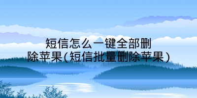 短信怎么一键全部删除苹果(短信批量删除苹果)