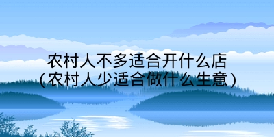 农村人不多适合开什么店(农村人少适合做什么生意)