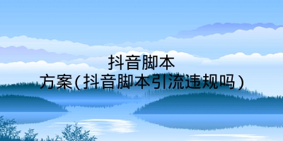 抖音脚本方案(抖音脚本引流违规吗)