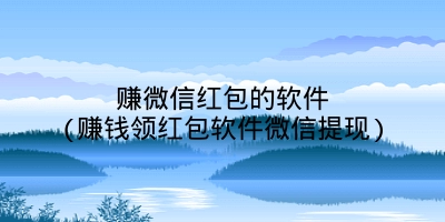 赚微信红包的软件(赚钱领红包软件微信提现)