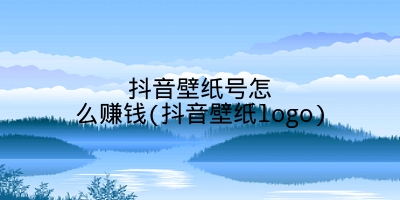 抖音壁纸号怎么赚钱(抖音壁纸logo)