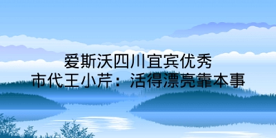 爱斯沃四川宜宾优秀市代王小芹：活得漂亮靠本事