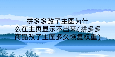 拼多多改了主图为什么在主页显示不出来(拼多多商品改了主图多久恢复权重)