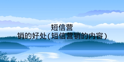 短信营销的好处(短信营销的内容)