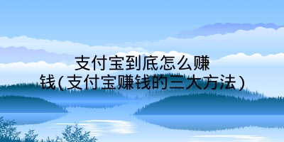 支付宝到底怎么赚钱(支付宝赚钱的三大方法)