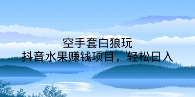 空手套白狼玩抖音水果赚钱项目，轻松日入