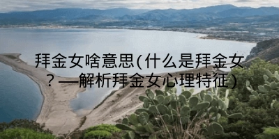拜金女啥意思(什么是拜金女？——解析拜金女心理特征)
