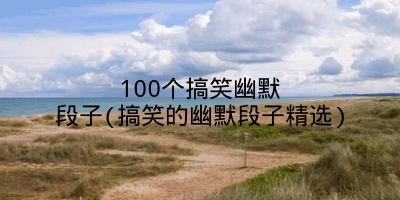 100个搞笑幽默段子(搞笑的幽默段子精选)