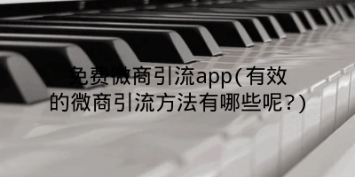 免费微商引流app(有效的微商引流方法有哪些呢?)