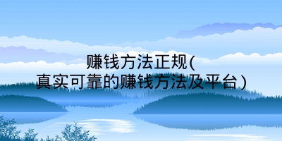 赚钱方法正规(真实可靠的赚钱方法及平台)