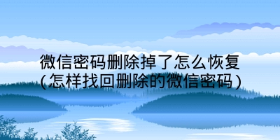 微信密码删除掉了怎么恢复(怎样找回删除的微信密码)